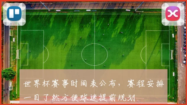 世界杯赛事时间表公布，赛程安排一目了然方便球迷提前规划
