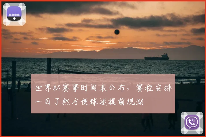 世界杯赛事时间表公布，赛程安排一目了然方便球迷提前规划