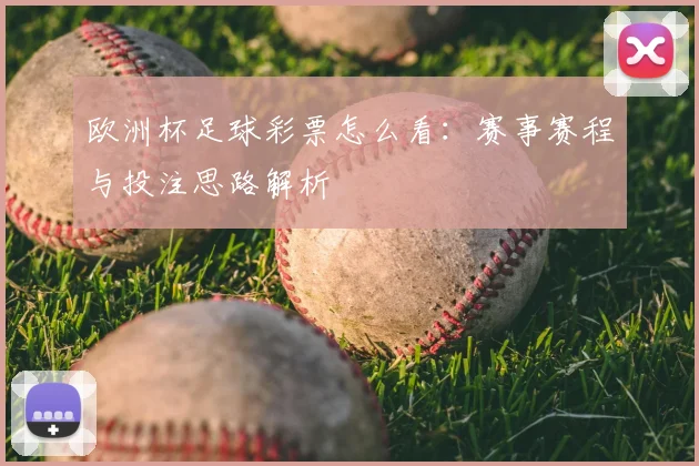 欧洲杯足球彩票怎么看:赛事赛程与投注思路解析