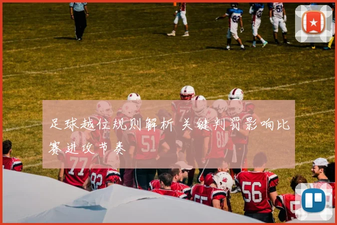 足球越位规则解析 关键判罚影响比赛进攻节奏