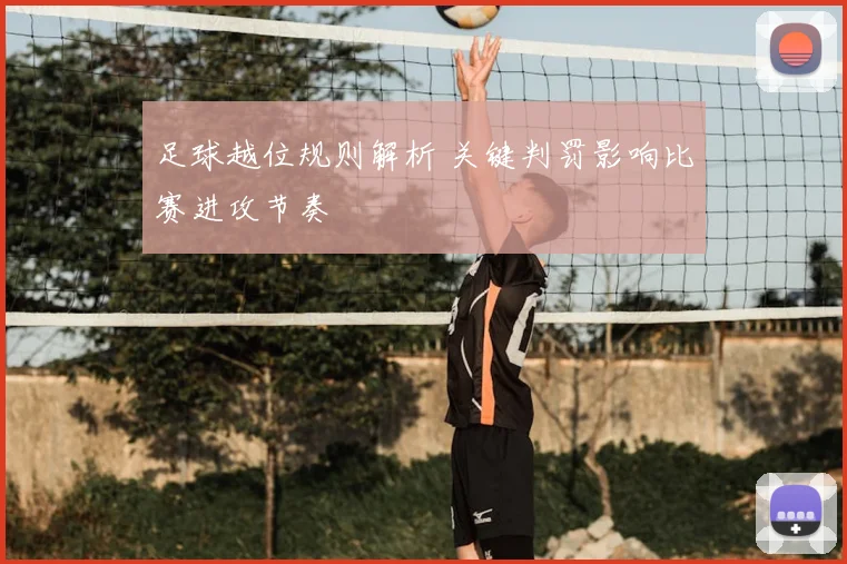 足球越位规则解析 关键判罚影响比赛进攻节奏