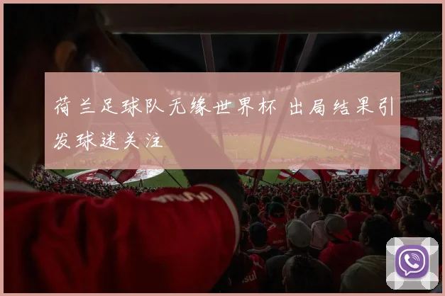 荷兰足球队无缘世界杯 出局结果引发球迷关注