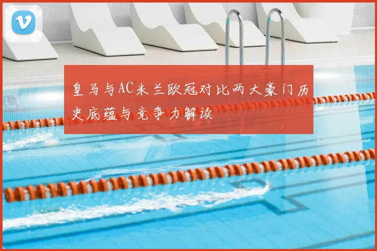 皇马与AC米兰欧冠对比两大豪门历史底蕴与竞争力解读