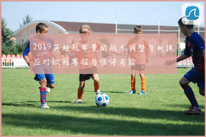 2019英超冠军曼城战术调整与轮换应对欧冠赛程与伤停考验