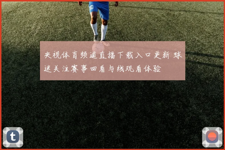 央视体育频道直播下载入口更新 球迷关注赛事回看与线观看体验