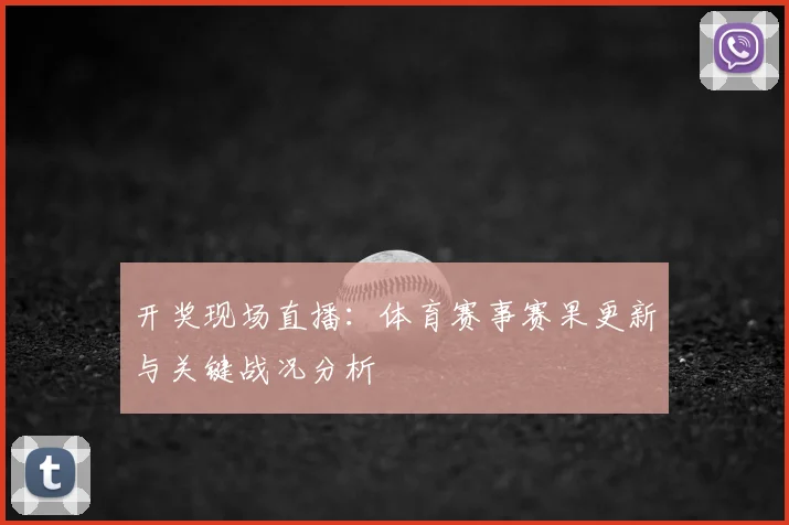 开奖现场直播:体育赛事赛果更新与关键战况分析