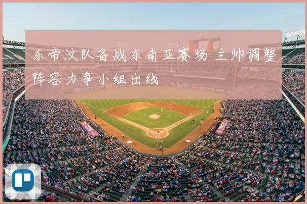 东帝汶队备战东南亚赛场 主帅调整阵容力争小组出线