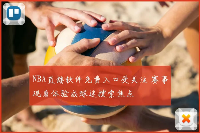 NBA直播软件免费入口受关注 赛事观看体验成球迷搜索焦点