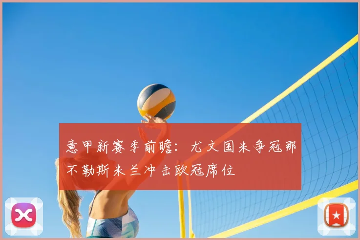 意甲新赛季前瞻：尤文国米争冠那不勒斯米兰冲击欧冠席位
