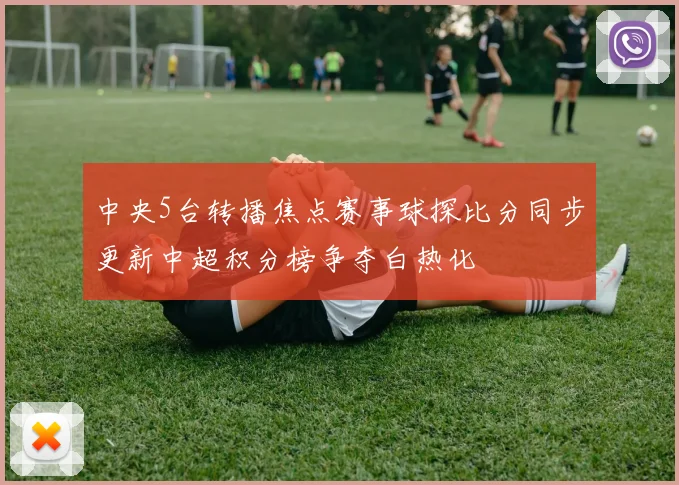 中央5台转播焦点赛事球探比分同步更新中超积分榜争夺白热化