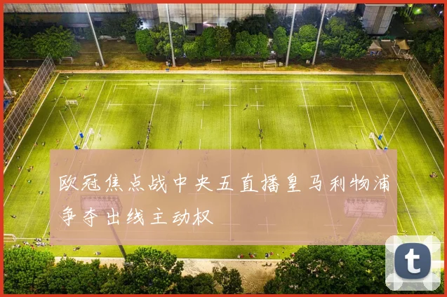 欧冠焦点战中央五直播皇马利物浦争夺出线主动权