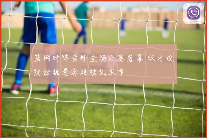 篮网对阵黄蜂全场比赛落幕 双方攻防拉锯悬念延续到末节