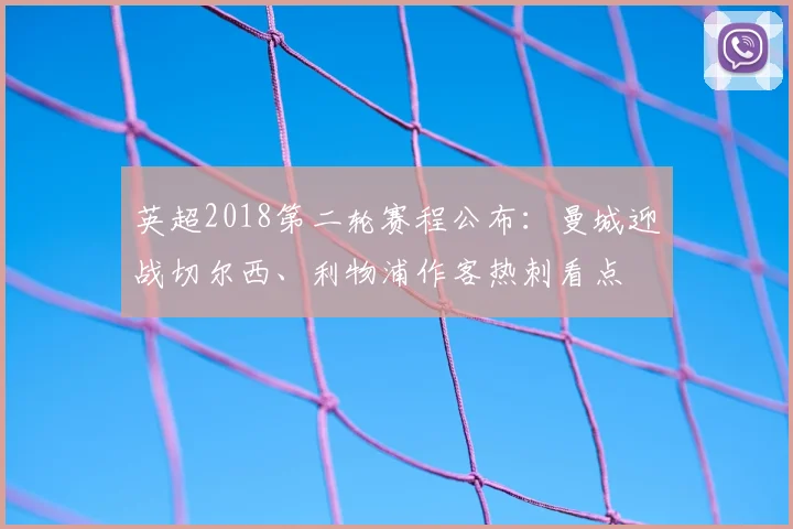 英超2018第二轮赛程公布：曼城迎战切尔西、利物浦作客热刺看点