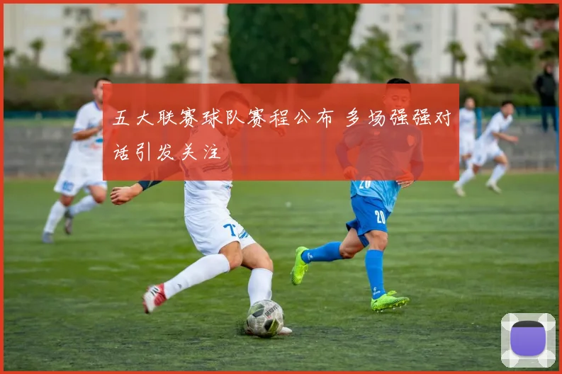 五大联赛球队赛程公布 多场强强对话引发关注