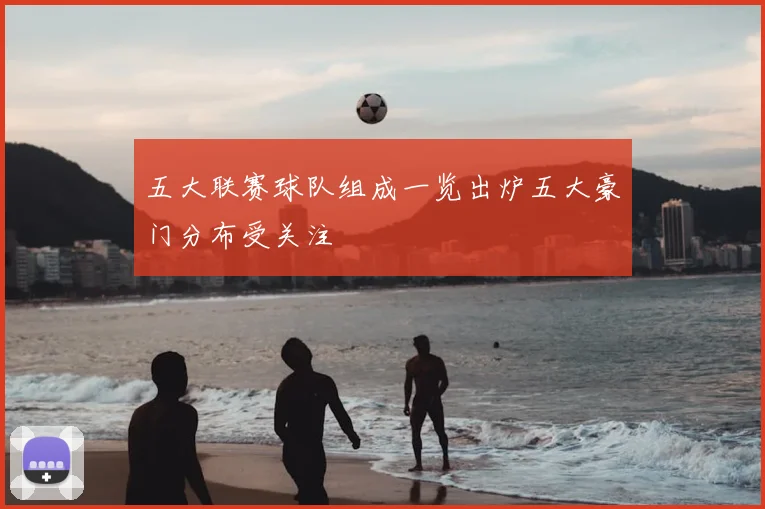 五大联赛球队组成一览出炉五大豪门分布受关注