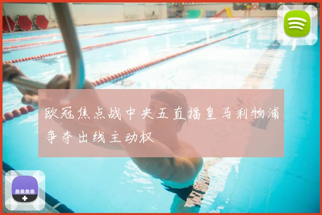 欧冠焦点战中央五直播皇马利物浦争夺出线主动权