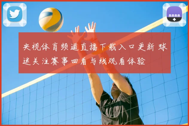 央视体育频道直播下载入口更新 球迷关注赛事回看与线观看体验