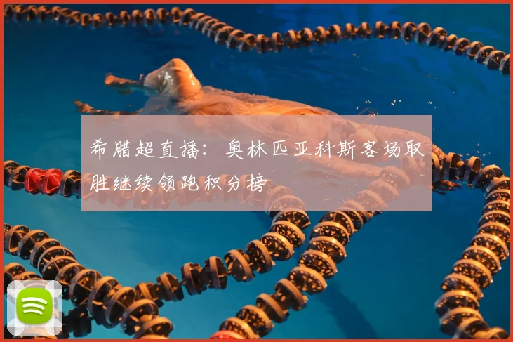 希腊超直播:奥林匹亚科斯客场取胜继续领跑积分榜