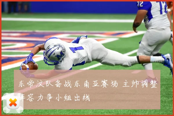 东帝汶队备战东南亚赛场 主帅调整阵容力争小组出线