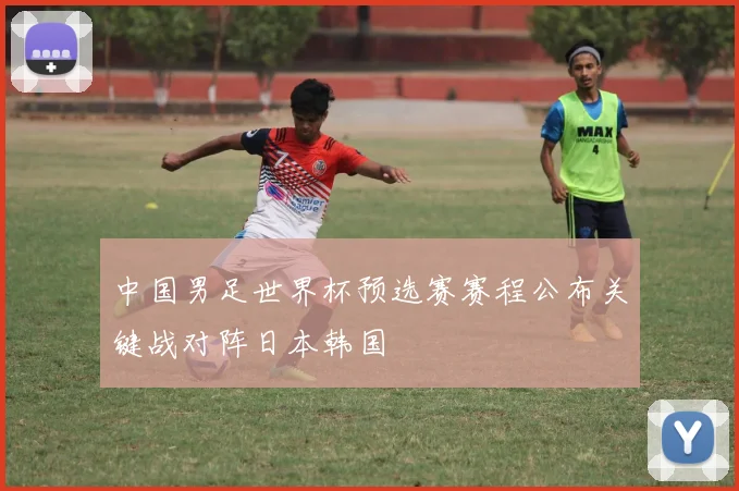 中国男足世界杯预选赛赛程公布关键战对阵日本韩国
