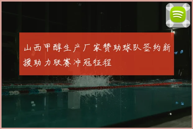 山西甲醇生产厂家赞助球队签约新援助力联赛冲冠征程
