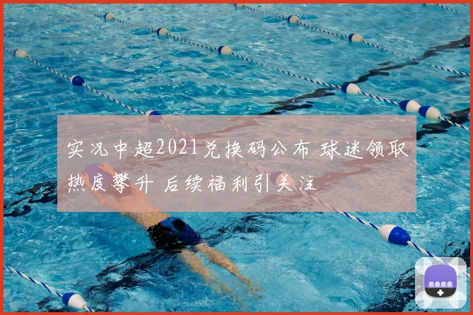 实况中超2021兑换码公布 球迷领取热度攀升 后续福利引关注