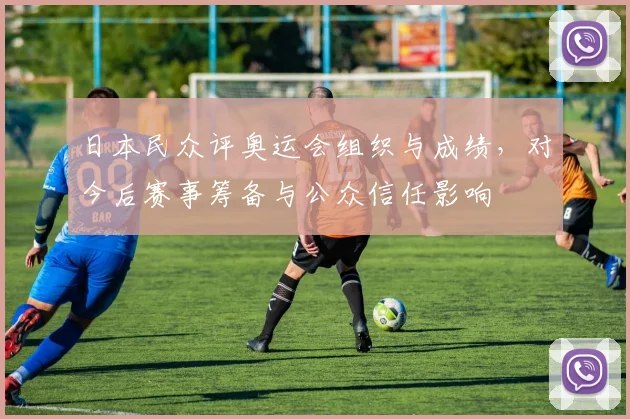 日本民众评奥运会组织与成绩，对今后赛事筹备与公众信任影响